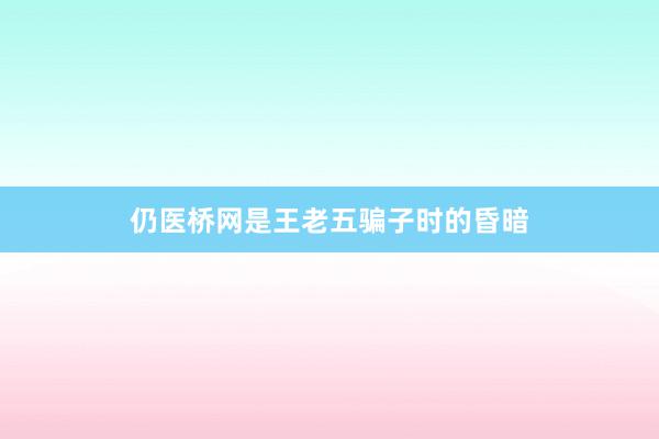 仍医桥网是王老五骗子时的昏暗