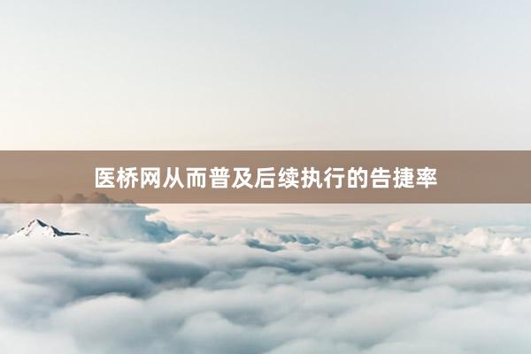 医桥网从而普及后续执行的告捷率