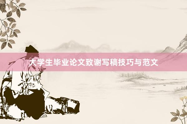 大学生毕业论文致谢写稿技巧与范文