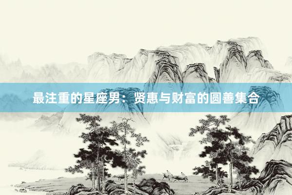 最注重的星座男:贤惠与财富的圆善集合