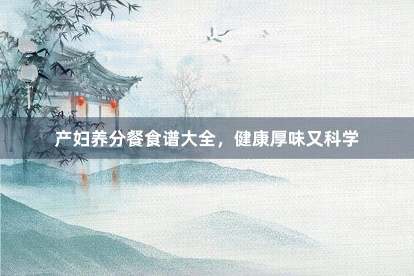 产妇养分餐食谱大全,健康厚味又科学