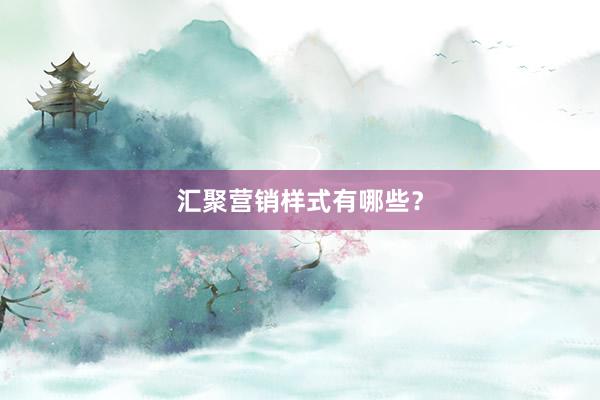 汇聚营销样式有哪些？