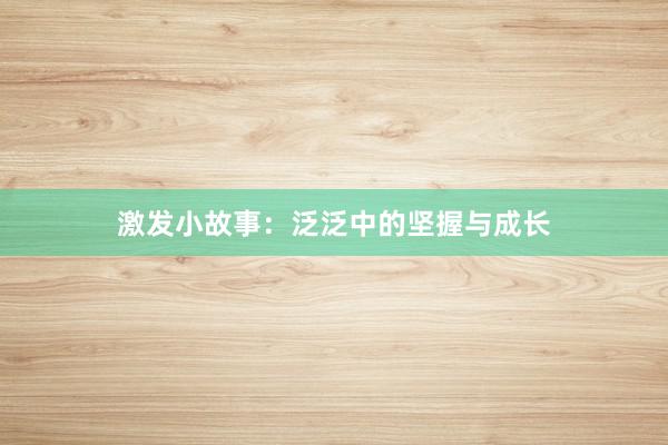 激发小故事：泛泛中的坚握与成长